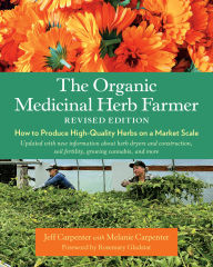 Title: The Organic Medicinal Herb Farmer, Revised Edition: How to Produce High-Quality Herbs on a Market Scale, Author: Jeff Carpenter
