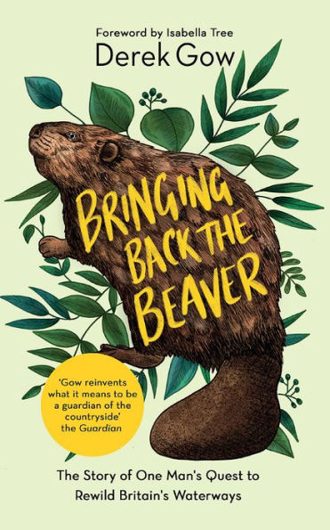 Bringing Back The Beaver: Story of One Man's Quest to Rewild Britain's Waterways