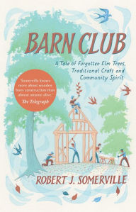 Title: Barn Club: A Tale of Forgotten Elm Trees, Traditional Craft and Community Spirit, Author: Robert Somerville