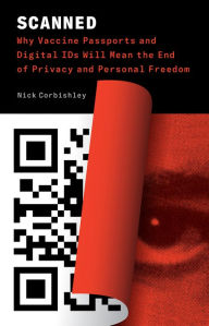 Title: Scanned: Why Vaccine Passports and Digital IDs Will Mean the End of Privacy and Personal Freedom, Author: Nick Corbishley