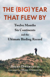 Title: The (Big) Year that Flew By: Twelve Months, Six Continents, and the Ultimate Birding Record, Author: Arjan Dwarshuis