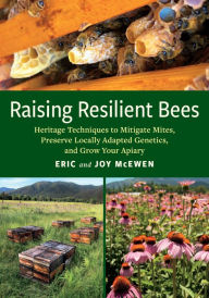Title: Raising Resilient Bees: Heritage Techniques to Mitigate Mites, Preserve Locally Adapted Genetics, and Grow Your Apiary, Author: Eric McEwen