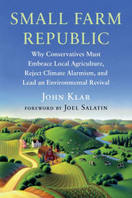 Download french audio books for free Small Farm Republic: Why Conservatives Must Embrace Local Agriculture, Reject Climate Alarmism, and Lead an Environmental Revival DJVU by John Klar, Joel Salatin, John Klar, Joel Salatin
