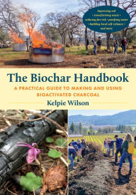 Rapidshare ebooks free download The Biochar Handbook: A Practical Guide to Making and Using Bioactivated Charcoal by Kelpie Wilson 