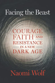 Free books downloads for tablets Facing the Beast: Courage, Faith, and Resistance in a New Dark Age PDF MOBI PDB (English Edition) by Naomi Wolf