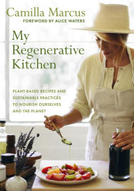 Title: My Regenerative Kitchen: Plant-Based Recipes and Sustainable Practices to Nourish Ourselves and the Planet, Author: Camilla Marcus