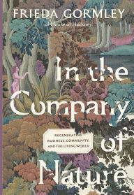 Title: In the Company of Nature: Regenerating Business, Community and the Living World, Author: Frieda Gormley