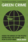 Green Crime: Inside the Minds of the People Destroying the Planet, and How to Stop Them