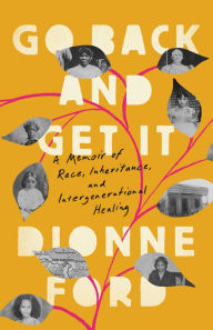 Title: Go Back and Get It: A Memoir of Race, Inheritance, and Intergenerational Healing, Author: Dionne Ford