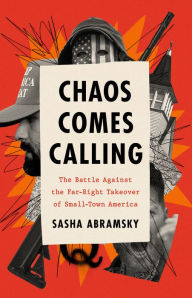 Title: Chaos Comes Calling: The Battle Against the Far-Right Takeover of Small-Town America, Author: Sasha Abramsky