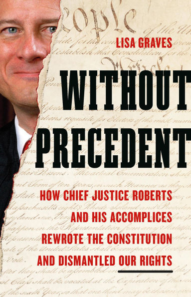 Without Precedent: How Chief Justice Roberts and His Accomplices Rewrote the Constitution Dismantled Our Rights