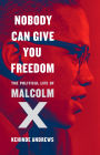 Nobody Can Give You Freedom: The Political Life of Malcolm X