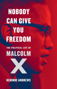 Title: Nobody Can Give You Freedom: The Political Life of Malcolm X, Author: Kehinde Andrews