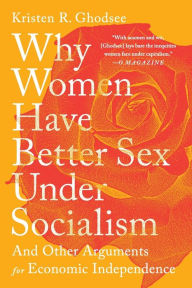 Title: Why Women Have Better Sex Under Socialism: And Other Arguments for Economic Independence, Author: Kristen R. Ghodsee