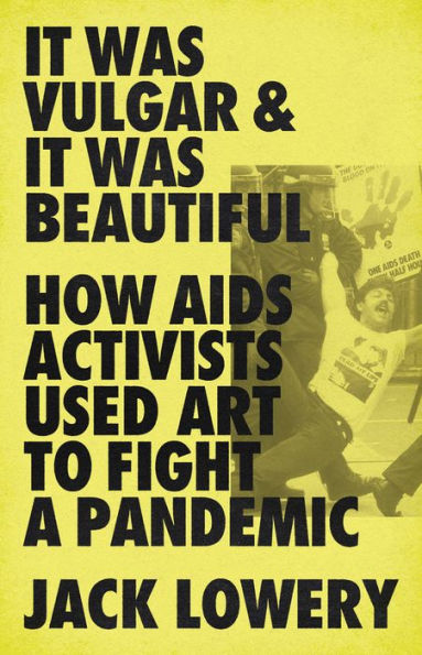 It Was Vulgar and Beautiful: How AIDS Activists Used Art to Fight a Pandemic