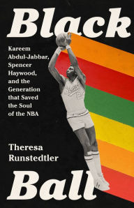 Title: Black Ball: Kareem Abdul-Jabbar, Spencer Haywood, and the Generation that Saved the Soul of the NBA, Author: Theresa Runstedtler