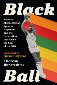 Title: Black Ball: Kareem Abdul-Jabbar, Spencer Haywood, and the Generation that Saved the Soul of the NBA, Author: Theresa Runstedtler