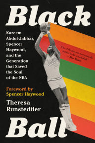 Title: Black Ball: Kareem Abdul-Jabbar, Spencer Haywood, and the Generation that Saved the Soul of the NBA, Author: Theresa Runstedtler