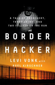 Download joomla pdf book Border Hacker: A Tale of Treachery, Trafficking, and Two Friends on the Run by Levi Vonk