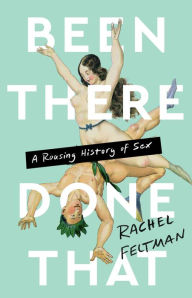 Title: Been There, Done That: A Rousing History of Sex, Author: Rachel Feltman