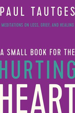 A Small Book for the Hurting Heart: Meditations on Loss, Grief, and Healing