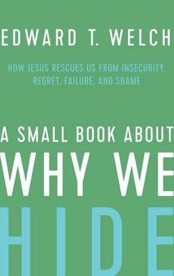 A Small Book about Why We Hide: How Jesus Rescues Us from Insecurity, Regret, Failure, and Shame