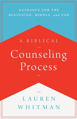 A Biblical Counseling Process: Guidance for the Beginning, Middle, and End