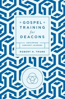 Gospel Training for Deacons: Equipping Servant Leaders