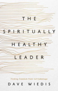 Title: The Spiritually Healthy Leader: Finding Freedom from Self-Sabotage, Author: Dave Wiedis