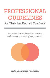 Title: Professional Guidelines for Christian English Teachers: How to be a Teacher with Convictions while Respecting those of your Students, Author: Kitty Barnhouse Purgason