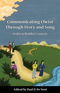 Title: Communicating Christ Through Story and Song: Orality in Buddhist Contexts, Author: Paul H. De Neui