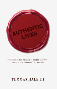 Title: Authentic Lives: Overcoming the Problem of Hidden Identity in Outreach to Restrictive Nations, Author: Thomas