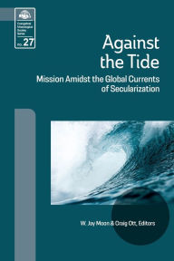 Title: Against the Tide: Mission Amidst the Global Currents of Secularization, Author: Jay W Moon