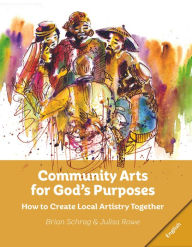 Title: Community Arts for God's Purposes:: How to Create Local Artistry Together, Author: Brian Schrag