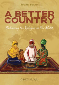 Title: A Better Country (Second Edition): Embracing the Refugees in Our Midst, Author: Cindy M. Wu