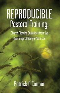 Title: Reproducible Pastoral Training: Church Planting Guidelines from the Teachings of George Patterson, Author: George Patterson