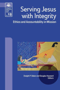 Title: Serving Jesus with Integrity: Ethics and Accountability in Mission, Author: Dwight P Baker