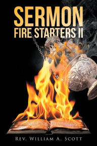 Title: Sermon Fire Starters II: Twigs to Ignite a Homily, Author: Rev. William A. Scott