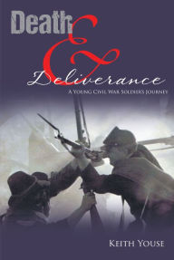 Title: Death And Deliverance: A Young Civil War Soldier's Journey, Author: Keith Youse