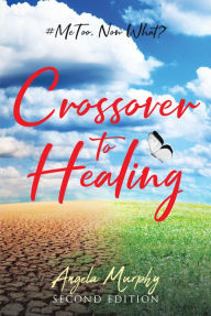 Title: Crossover to Healing: #MeToo, Now What?, Author: Angela Murphy
