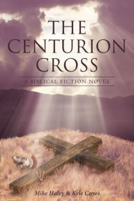 Title: The Centurion Cross: A Biblical Fiction Novel, Author: Mike Haley