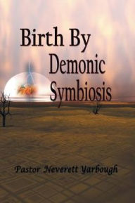 Title: Birth by Demonic Symbiosis, Author: Pastor Neverett Yarbough