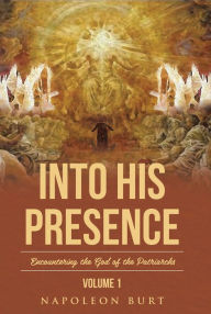 Title: Into His Presence, Volume 1: Encountering the God of the Patriarchs, Author: Napoleon Burt