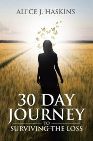 Title: 30 Day Journey to Surviving the Loss, Author: Ali'ce J Haskins