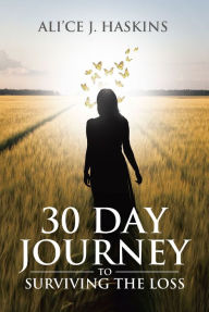 Title: 30 Day Journey to Surviving the Loss, Author: Ali'ce J. Haskins