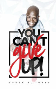 Title: You Can't Give Up, Author: Abram S Jones