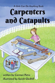 Title: Carpenters and Catapults: A Girls Can Do Anything Book, Author: Carmen Petro