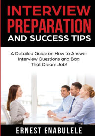 Title: Interview Preparation and Success Tips: : A Detailed Guide on How to Answer Interview Questions and Bag That Dream Job!, Author: Ernest Enabulele
