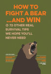 Alternative view 1 of How to Fight a Bear...and Win: And 72 Other Real Survival Tips We Hope You'll Never Need