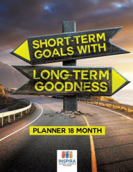 Title: Short-Term Goals with Long-Term Goodness Planner 18 Month, Author: Planners & Notebooks Inspira Journals